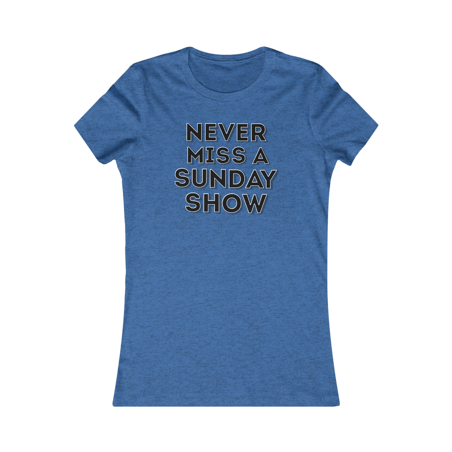 Never Miss A Sunday Show Women's Cut